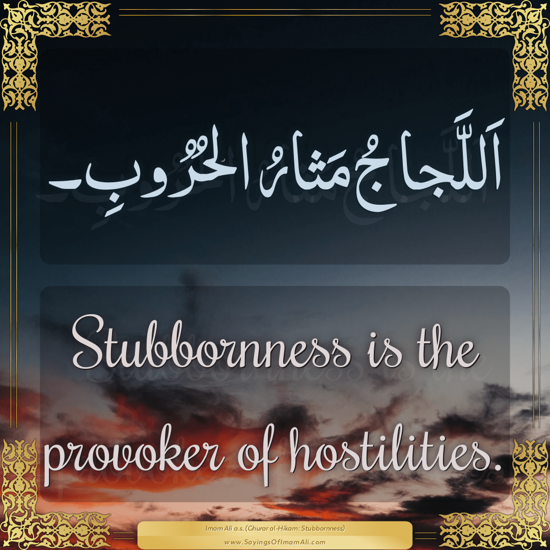 Stubbornness is the provoker of hostilities.